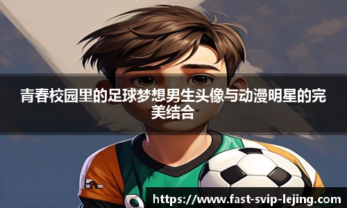青春校园里的足球梦想男生头像与动漫明星的完美结合