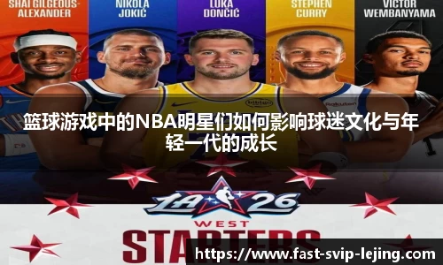 篮球游戏中的NBA明星们如何影响球迷文化与年轻一代的成长