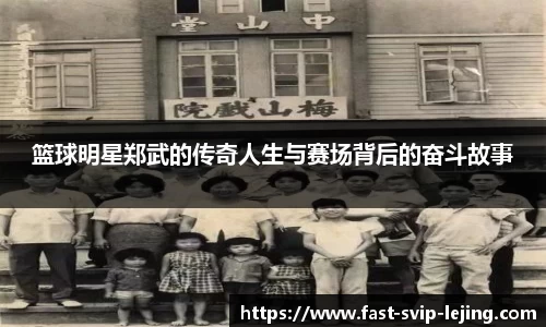 篮球明星郑武的传奇人生与赛场背后的奋斗故事