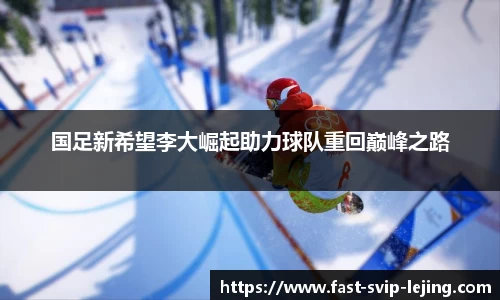 国足新希望李大崛起助力球队重回巅峰之路